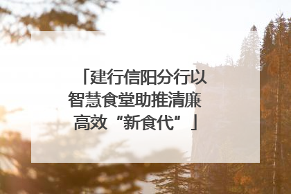 建行信阳分行以智慧食堂助推清廉高效“新食代”