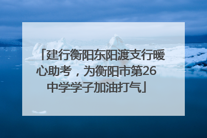 建行衡阳东阳渡支行暖心助考，为衡阳市第26中学学子加油打气
