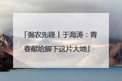 强农先锋丨于海涛：青春献给脚下这片大地