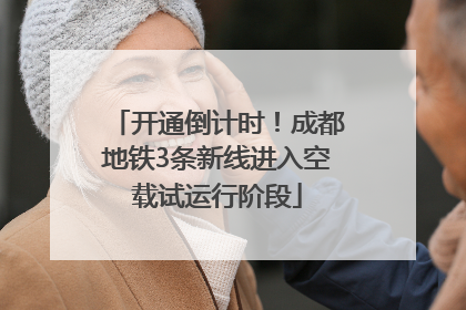 开通倒计时！成都地铁3条新线进入空载试运行阶段
