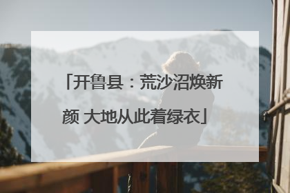 开鲁县：荒沙沼焕新颜 大地从此着绿衣