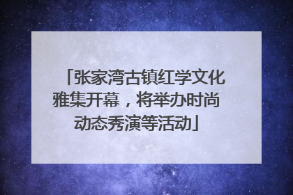 张家湾古镇红学文化雅集开幕，将举办时尚动态秀演等活动