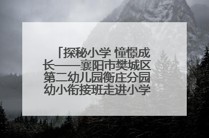 探秘小学 憧憬成长——襄阳市樊城区第二幼儿园衡庄分园幼小衔接班走进小学开展参观体验活动