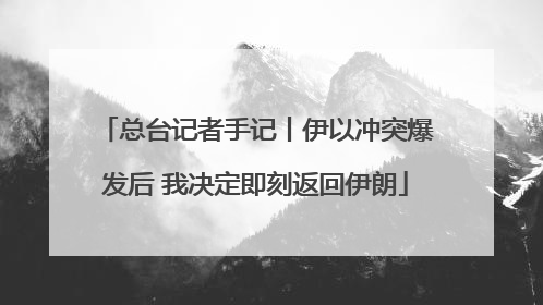 总台记者手记丨伊以冲突爆发后 我决定即刻返回伊朗