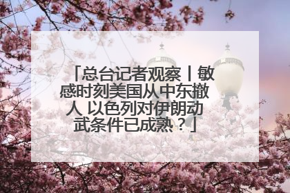 总台记者观察丨敏感时刻美国从中东撤人 以色列对伊朗动武条件已成熟？