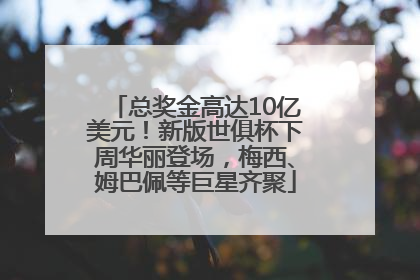 总奖金高达10亿美元！新版世俱杯下周华丽登场，梅西、姆巴佩等巨星齐聚