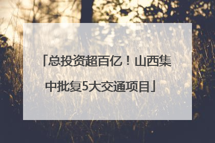 总投资超百亿！山西集中批复5大交通项目