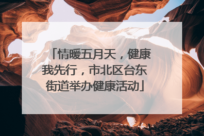 情暖五月天，健康我先行，市北区台东街道举办健康活动