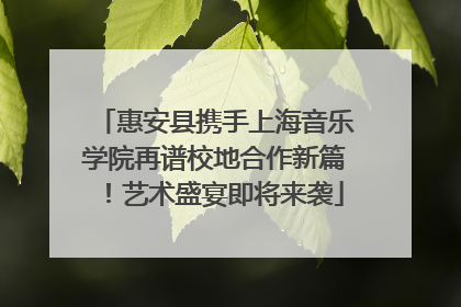 惠安县携手上海音乐学院再谱校地合作新篇！艺术盛宴即将来袭
