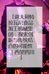 意大利特拉瓦尼食品加工机械集团：探索创新与传统结合的可能性｜西望四川