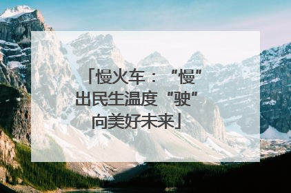 慢火车：“慢”出民生温度“驶”向美好未来