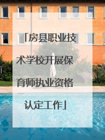 房县职业技术学校开展保育师执业资格认定工作