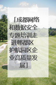 成都网络和数据安全专题培训走进郫都区 护航园区企业高质量发展