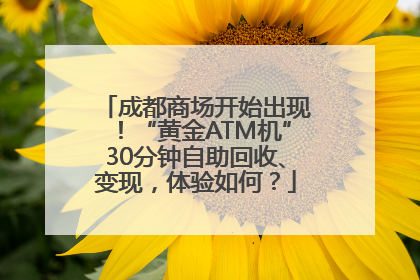 成都商场开始出现！“黄金ATM机”30分钟自助回收、变现，体验如何？
