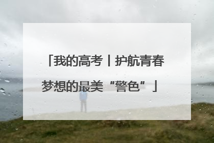 我的高考丨护航青春梦想的最美“警色”