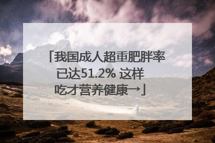 我国成人超重肥胖率已达51.2% 这样吃才营养健康→