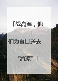 战高温，他们为夏日送去“清凉”