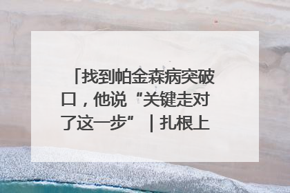 找到帕金森病突破口，他说“关键走对了这一步”｜扎根上海，从0到1