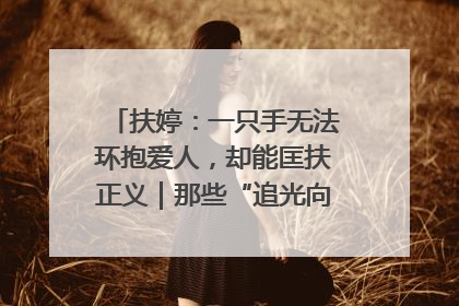 扶婷：一只手无法环抱爱人，却能匡扶正义｜那些“追光向上”的故事①