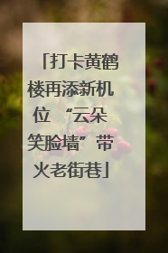 打卡黄鹤楼再添新机位 “云朵笑脸墙”带火老街巷