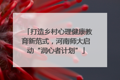 打造乡村心理健康教育新范式，河南师大启动“润心者计划”