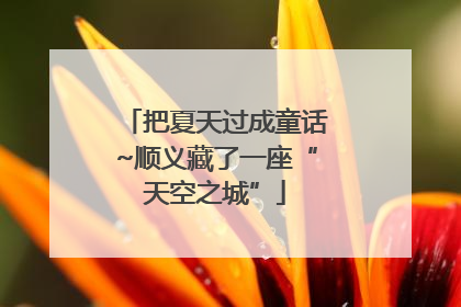 把夏天过成童话~顺义藏了一座“天空之城”