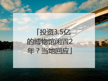 投资3.5亿的博物馆闲置2年？当地回应