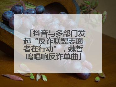 抖音与多部门发起“反诈联盟志愿者在行动”，魏哲鸣唱响反诈单曲