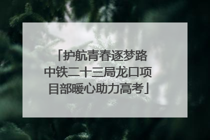 护航青春逐梦路 中铁二十三局龙口项目部暖心助力高考