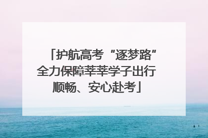 护航高考“逐梦路”全力保障莘莘学子出行顺畅、安心赴考