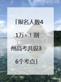 报名人数4.1万+！荆州高考共设36个考点