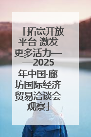 拓宽开放平台 激发更多活力——2025年中国·廊坊国际经济贸易洽谈会观察