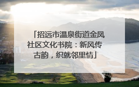 招远市温泉街道金凤社区文化书院：新风传古韵，织就邻里情