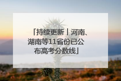 持续更新︱河南、湖南等11省份已公布高考分数线