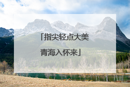 指尖轻点大美青海入怀来