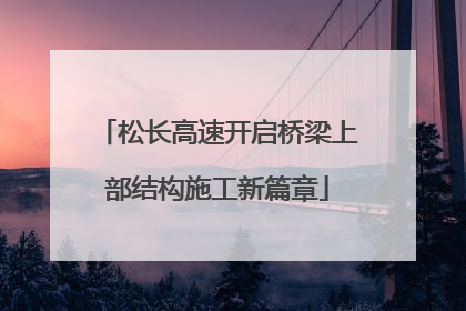 松长高速开启桥梁上部结构施工新篇章