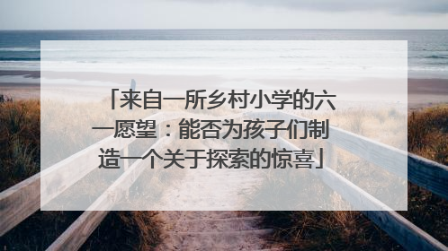 来自一所乡村小学的六一愿望：能否为孩子们制造一个关于探索的惊喜