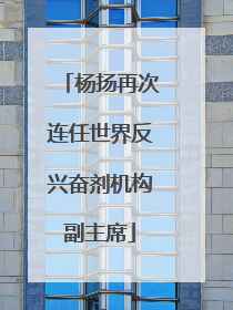 杨扬再次连任世界反兴奋剂机构副主席