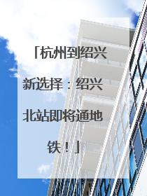 杭州到绍兴新选择：绍兴北站即将通地铁！