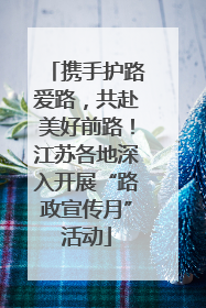 携手护路爱路，共赴美好前路！江苏各地深入开展“路政宣传月”活动