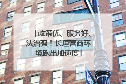 政策优、服务好、法治强！长垣营商环境跑出加速度