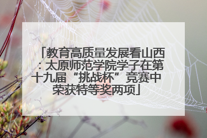 教育高质量发展看山西：太原师范学院学子在第十九届“挑战杯”竞赛中荣获特等奖两项