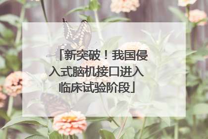 新突破！我国侵入式脑机接口进入临床试验阶段