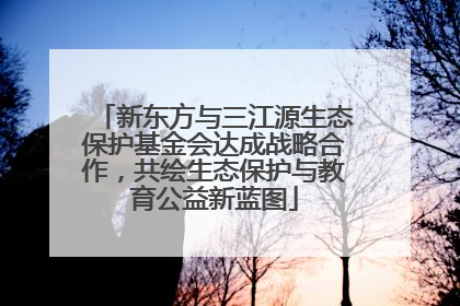 新东方与三江源生态保护基金会达成战略合作，共绘生态保护与教育公益新蓝图