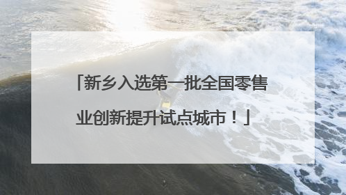 新乡入选第一批全国零售业创新提升试点城市！