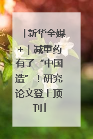 新华全媒+｜减重药有了“中国造”！研究论文登上顶刊