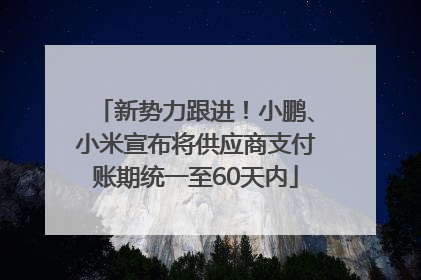 新势力跟进！小鹏、小米宣布将供应商支付账期统一至60天内