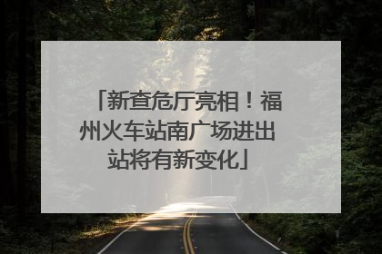 新查危厅亮相！福州火车站南广场进出站将有新变化