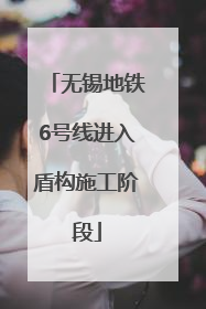 无锡地铁6号线进入盾构施工阶段