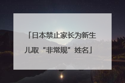日本禁止家长为新生儿取“非常规”姓名